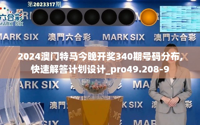 2024澳門(mén)特馬今晚開(kāi)獎(jiǎng)340期號(hào)碼分布,快速解答計(jì)劃設(shè)計(jì)_pro49.208-9