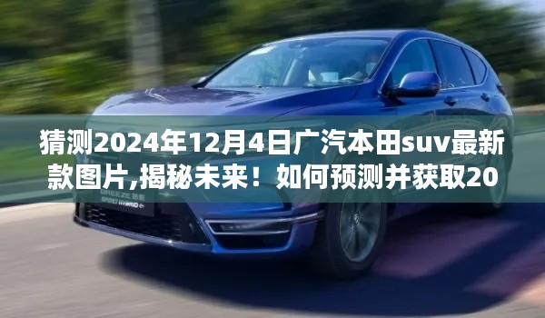 揭秘未來(lái)！預(yù)測(cè)并揭曉2024年廣汽本田SUV最新款圖片及詳細(xì)解讀