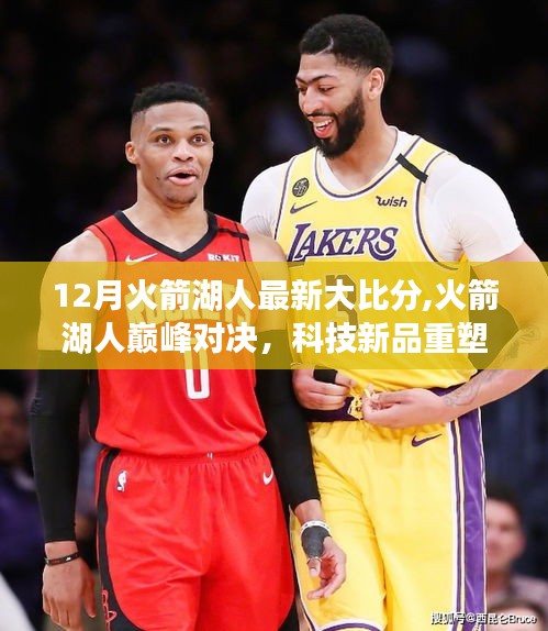 火箭與湖人巔峰對決，科技新品重塑觀賽體驗，最新大比分揭曉