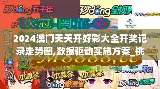 2024澳門天天開好彩大全開獎記錄走勢圖,數(shù)據(jù)驅(qū)動實施方案_挑戰(zhàn)款11.410