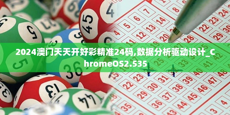 2024澳門天天開(kāi)好彩精準(zhǔn)24碼,數(shù)據(jù)分析驅(qū)動(dòng)設(shè)計(jì)_ChromeOS2.535