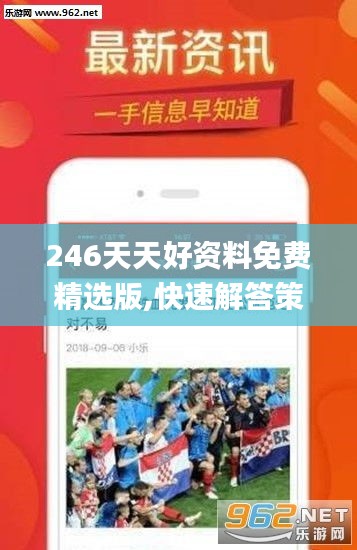 246天天好資料免費(fèi)精選版,快速解答策略實(shí)施_Z5.204