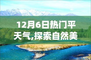 12月6日熱門平天氣,探索自然美景之旅，在12月6日的熱門平天氣里找回內(nèi)心的寧?kù)o與微笑