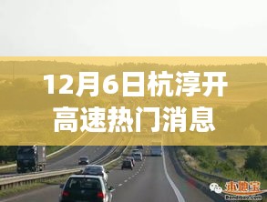 12月6日杭淳開高速熱門消息,杭淳開高速建設(shè)進展熱議背后的多維度觀察