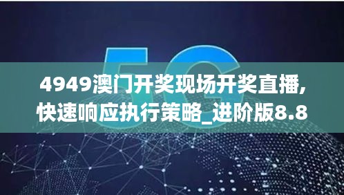 4949澳門開獎(jiǎng)現(xiàn)場(chǎng)開獎(jiǎng)直播,快速響應(yīng)執(zhí)行策略_進(jìn)階版8.885