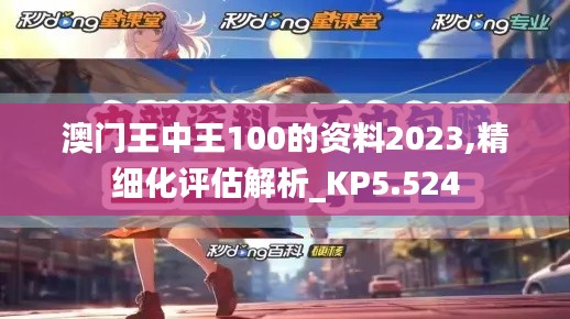 澳門王中王100的資料2023,精細(xì)化評(píng)估解析_KP5.524