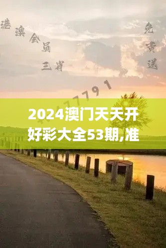 2024澳門(mén)天天開(kāi)好彩大全53期,準(zhǔn)確資料解釋定義_開(kāi)發(fā)版10.944