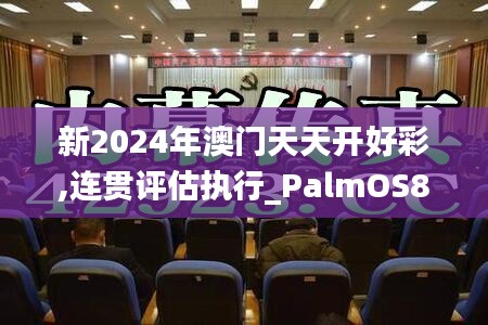新2024年澳門天天開好彩,連貫評估執(zhí)行_PalmOS8.872