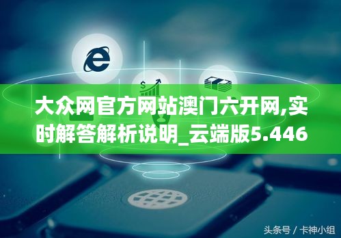 大眾網(wǎng)官方網(wǎng)站澳門六開網(wǎng),實(shí)時(shí)解答解析說明_云端版5.446