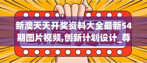 新澳天天開(kāi)獎(jiǎng)資料大全最新54期圖片視頻,創(chuàng)新計(jì)劃設(shè)計(jì)_尊貴款5.129