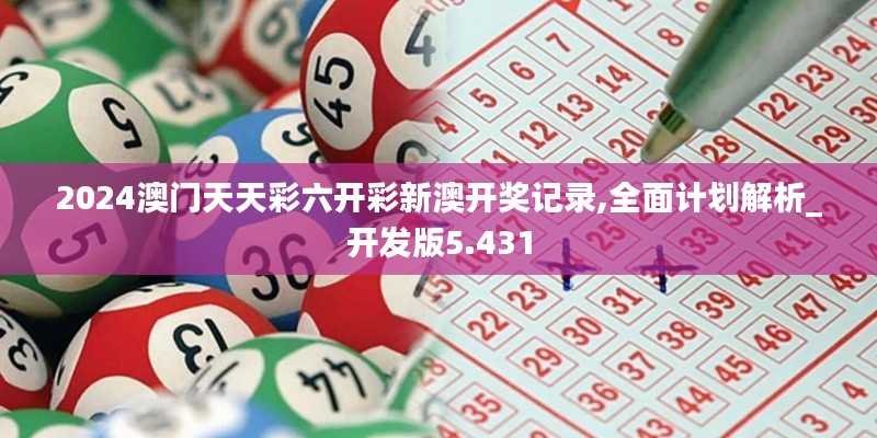 2024澳門天天彩六開彩新澳開獎記錄,全面計劃解析_開發(fā)版5.431