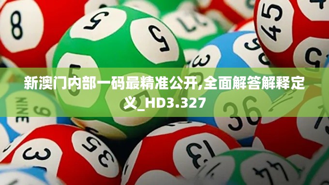 新澳門(mén)內(nèi)部一碼最精準(zhǔn)公開(kāi),全面解答解釋定義_HD3.327