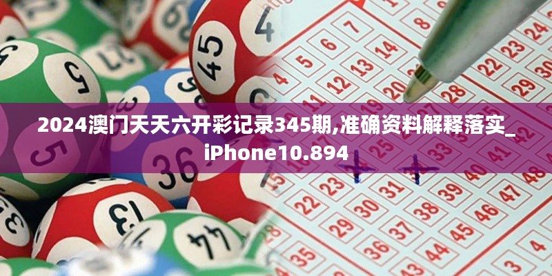 2024澳門(mén)天天六開(kāi)彩記錄345期,準(zhǔn)確資料解釋落實(shí)_iPhone10.894
