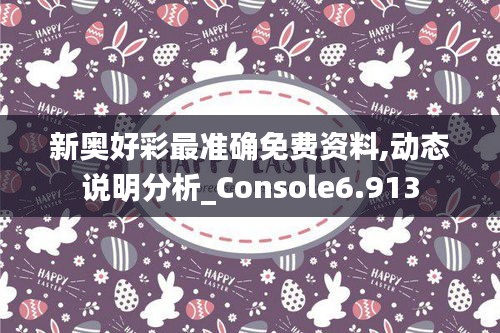 新奧好彩最準確免費資料,動態(tài)說明分析_Console6.913
