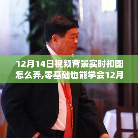 零基礎也能學會，12月14日視頻背景實時扣圖詳細步驟指南