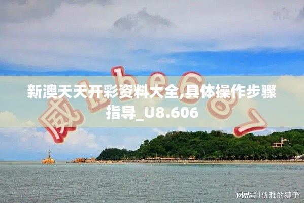 新澳天天開彩資料大全,具體操作步驟指導(dǎo)_U8.606