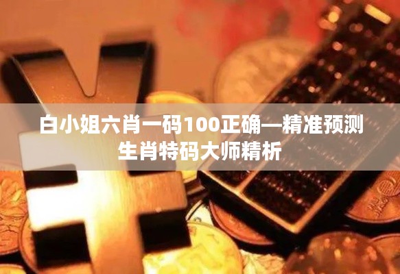 白小姐六肖一碼100正確—精準(zhǔn)預(yù)測生肖特碼大師精析
