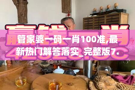 管家婆一碼一肖100準(zhǔn),最新熱門解答落實(shí)_完整版7.700
