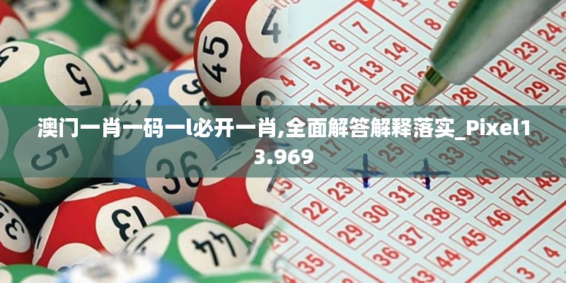澳門一肖一碼一l必開一肖,全面解答解釋落實(shí)_Pixel13.969