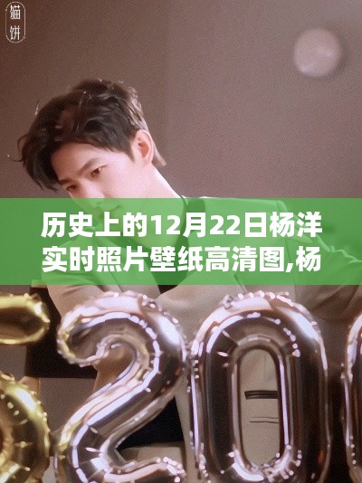 歷史上的12月22日楊洋高清壁紙盛宴，科技重塑生活魅力的瞬間