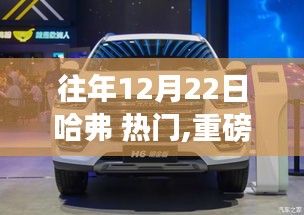 哈弗科技革新重磅發布，新標桿產品引領未來生活，12月22日矚目盛典