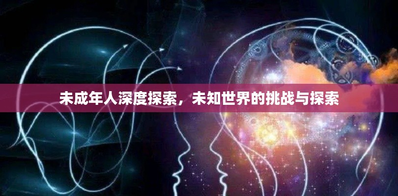 未成年人深度探索，未知世界的挑戰與探索