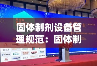 固體制劑設(shè)備管理規(guī)范：固體制劑裝備及工藝技術(shù)論壇 