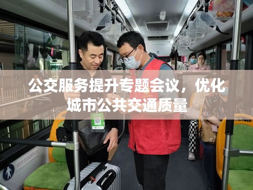 公交服務提升專題會議，優(yōu)化城市公共交通質(zhì)量