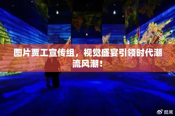 圖片賈工宣傳組，視覺盛宴引領時代潮流風潮！