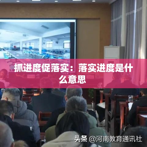 抓進度促落實：落實進度是什么意思 