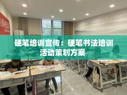 硬筆培訓(xùn)宣傳：硬筆書(shū)法培訓(xùn)活動(dòng)策劃方案 