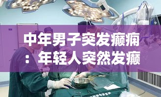 中年男子突發(fā)癲癇：年輕人突然發(fā)癲 