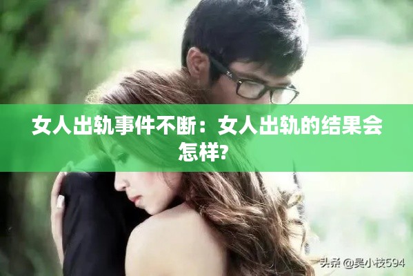 女人出軌事件不斷：女人出軌的結(jié)果會(huì)怎樣? 