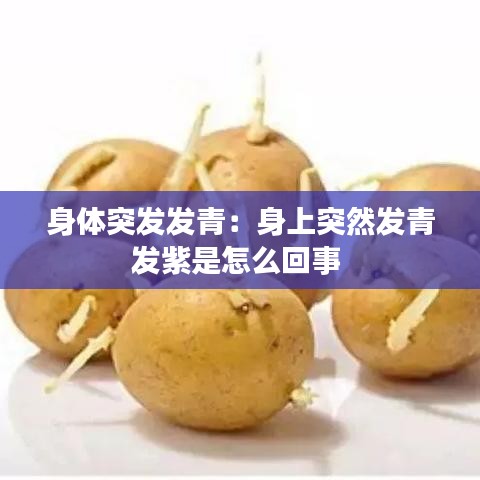 身體突發(fā)發(fā)青：身上突然發(fā)青發(fā)紫是怎么回事 