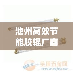 池州高效節(jié)能膠輥廠商：池州高效節(jié)能膠輥廠商有哪些 