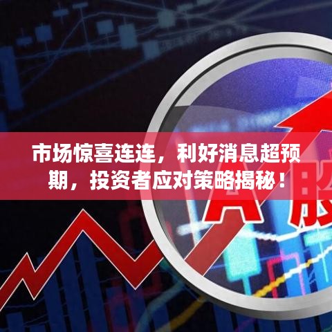 市場(chǎng)驚喜連連，利好消息超預(yù)期，投資者應(yīng)對(duì)策略揭秘！