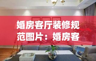 婚房客廳裝修規(guī)范圖片：婚房客廳布置簡單漂亮 