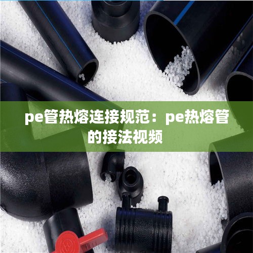 pe管熱熔連接規(guī)范：pe熱熔管的接法視頻 