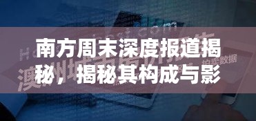 南方周末深度報道揭秘，揭秘其構成與影響力！