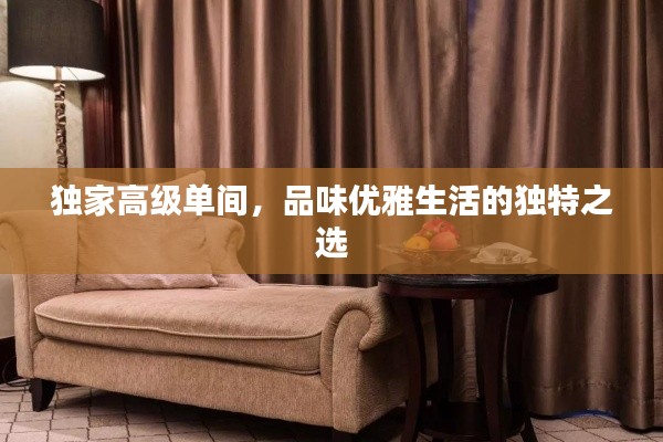 獨(dú)家高級單間，品味優(yōu)雅生活的獨(dú)特之選