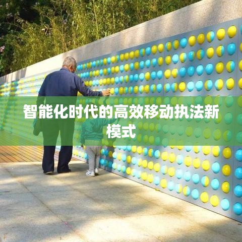 智能化時(shí)代的高效移動執(zhí)法新模式