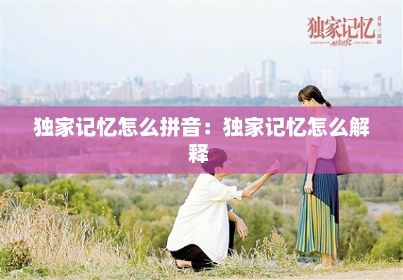 獨家記憶怎么拼音：獨家記憶怎么解釋 