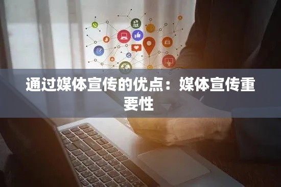 通過(guò)媒體宣傳的優(yōu)點(diǎn)：媒體宣傳重要性 