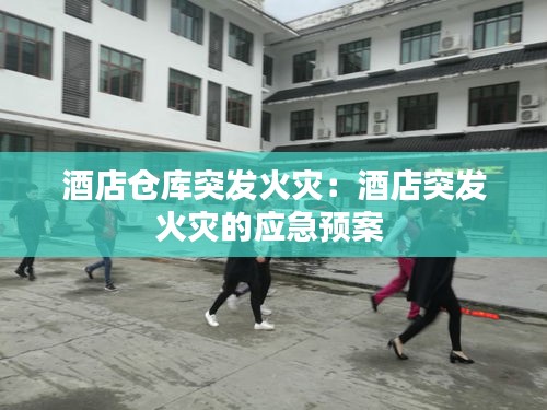 酒店倉庫突發火災：酒店突發火災的應急預案 