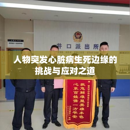 人物突發(fā)心臟病生死邊緣的挑戰(zhàn)與應(yīng)對之道