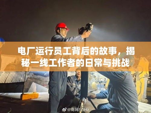 電廠運(yùn)行員工背后的故事，揭秘一線工作者的日常與挑戰(zhàn)