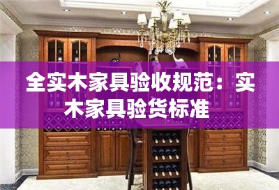 全實木家具驗收規(guī)范：實木家具驗貨標準 
