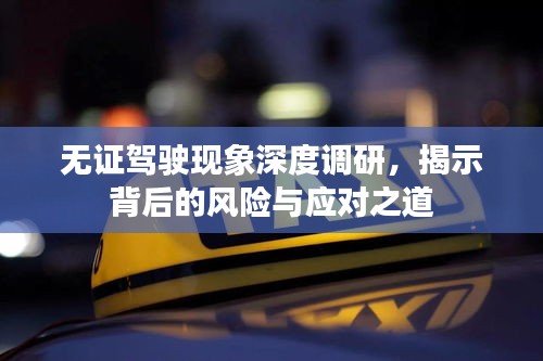無證駕駛現(xiàn)象深度調(diào)研，揭示背后的風(fēng)險(xiǎn)與應(yīng)對之道