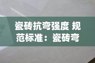 瓷磚抗彎強度 規范標準：瓷磚彎度國標 