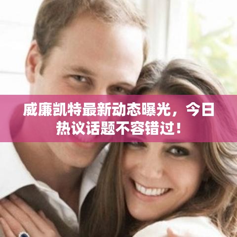 威廉凱特最新動(dòng)態(tài)曝光，今日熱議話題不容錯(cuò)過！